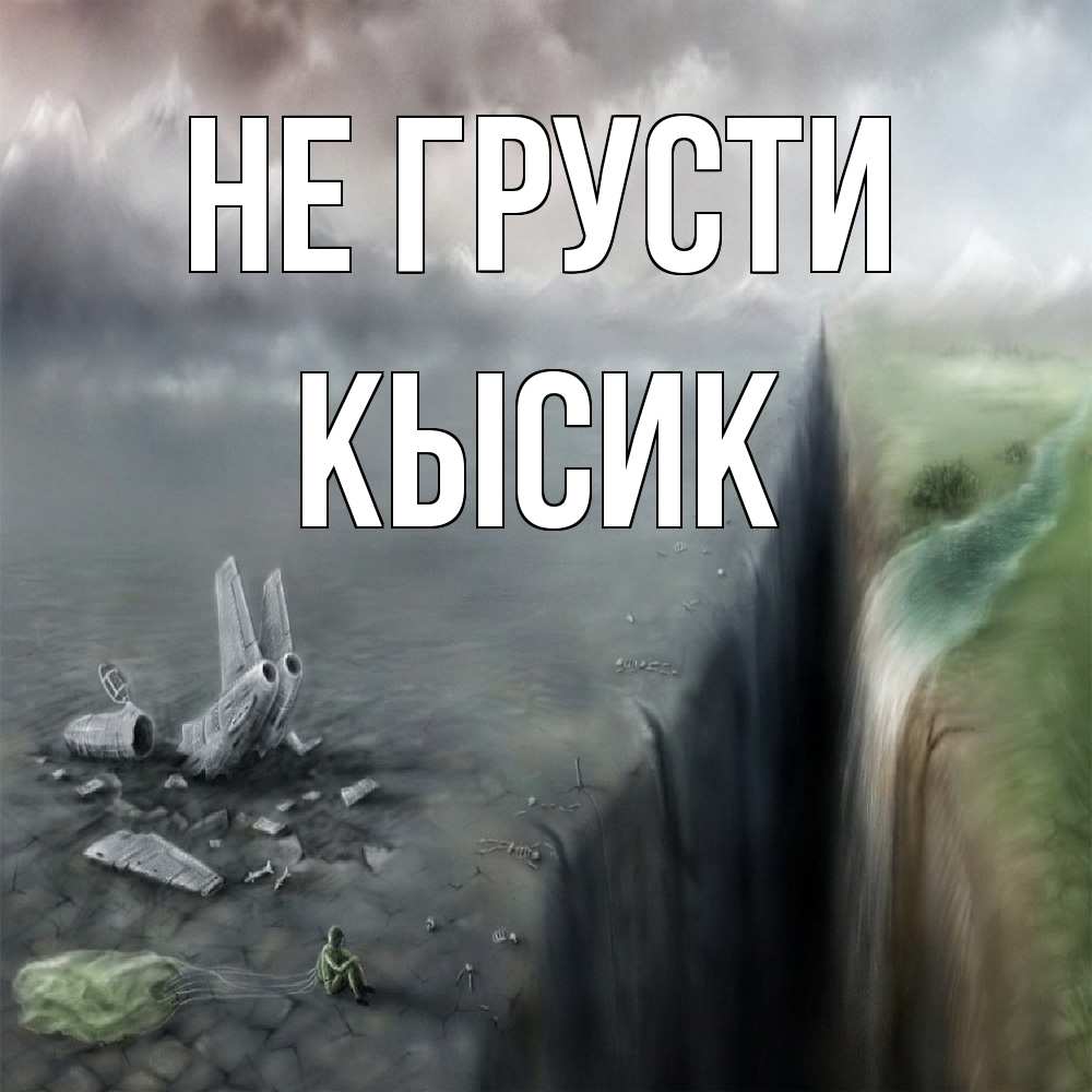 Открытка на каждый день с именем, Кысик Не грусти все спаслись. Прикольная открытка с пожеланием онлайн скачать бесплатно 