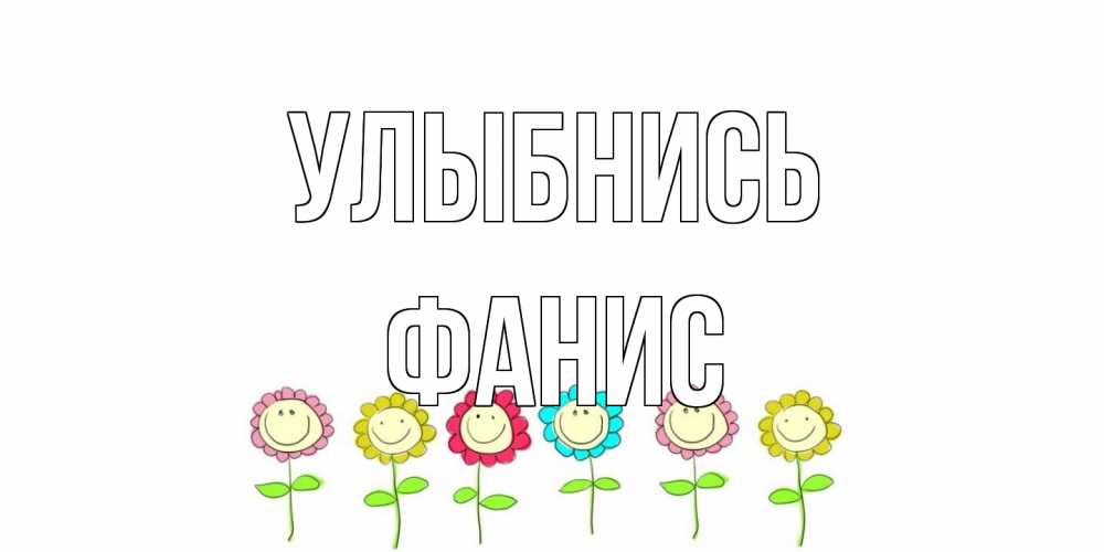 Открытка на каждый день с именем, Фанис Улыбнись улыбка, цветы Прикольная открытка с пожеланием онлайн скачать бесплатно 