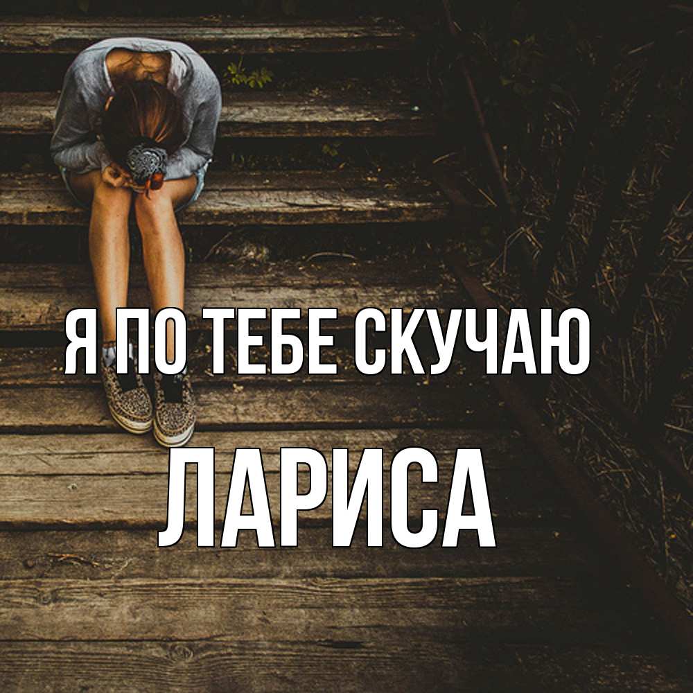 Открытка на каждый день с именем, Лариса Я по тебе скучаю грущу Прикольная открытка с пожеланием онлайн скачать бесплатно 