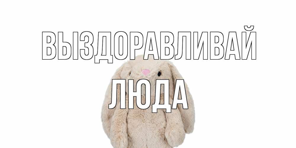 Открытка на каждый день с именем, Люда Выздоравливай не болей Прикольная открытка с пожеланием онлайн скачать бесплатно 