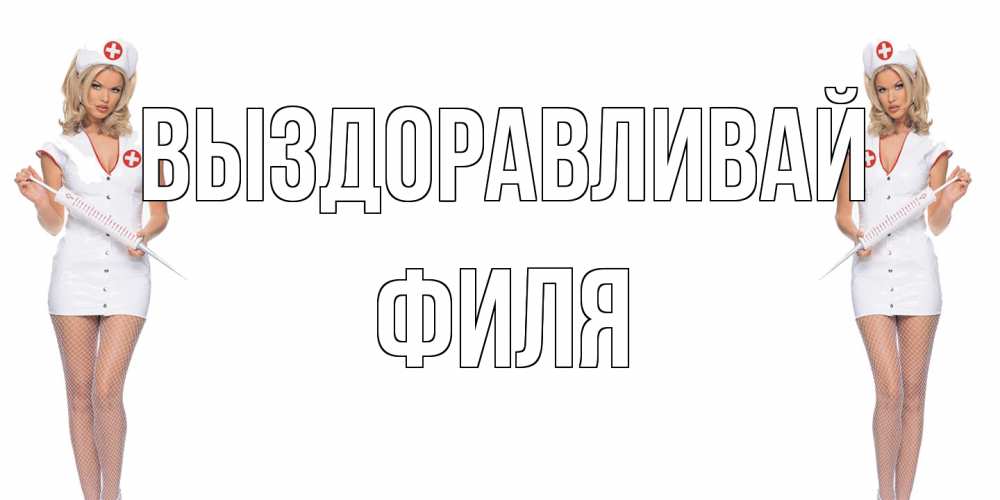 Открытка на каждый день с именем, Филя Выздоравливай открытки с медсестрой Прикольная открытка с пожеланием онлайн скачать бесплатно 