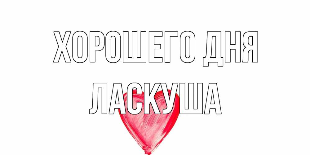 Открытка на каждый день с именем, ласкуша Хорошего дня прекрасного дня любимой Прикольная открытка с пожеланием онлайн скачать бесплатно 