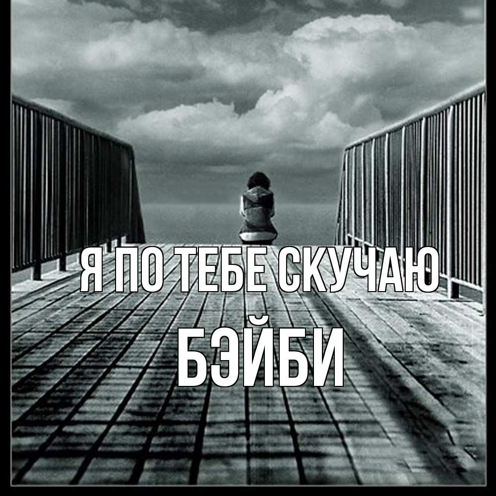 Открытка на каждый день с именем, бэйби Я по тебе скучаю грусть 2 Прикольная открытка с пожеланием онлайн скачать бесплатно 