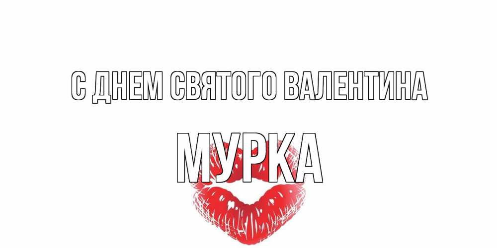 Открытка на каждый день с именем, Мурка С днем Святого Валентина валентинка с губками на день всех влюбленных Прикольная открытка с пожеланием онлайн скачать бесплатно 