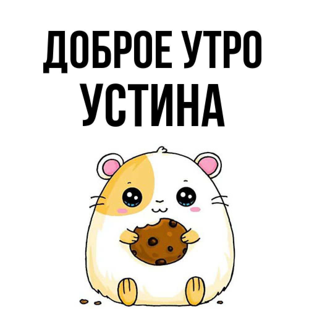 Открытка на каждый день с именем, Устина Доброе утро есть печеньку. Утречко Прикольная открытка с пожеланием онлайн скачать бесплатно 