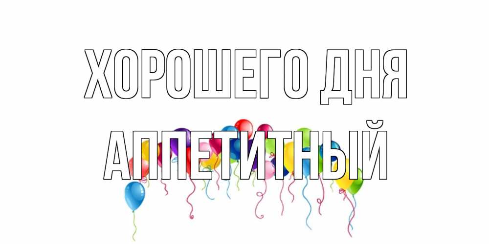 Открытка на каждый день с именем, Аппетитный Хорошего дня открытка с шариками Прикольная открытка с пожеланием онлайн скачать бесплатно 