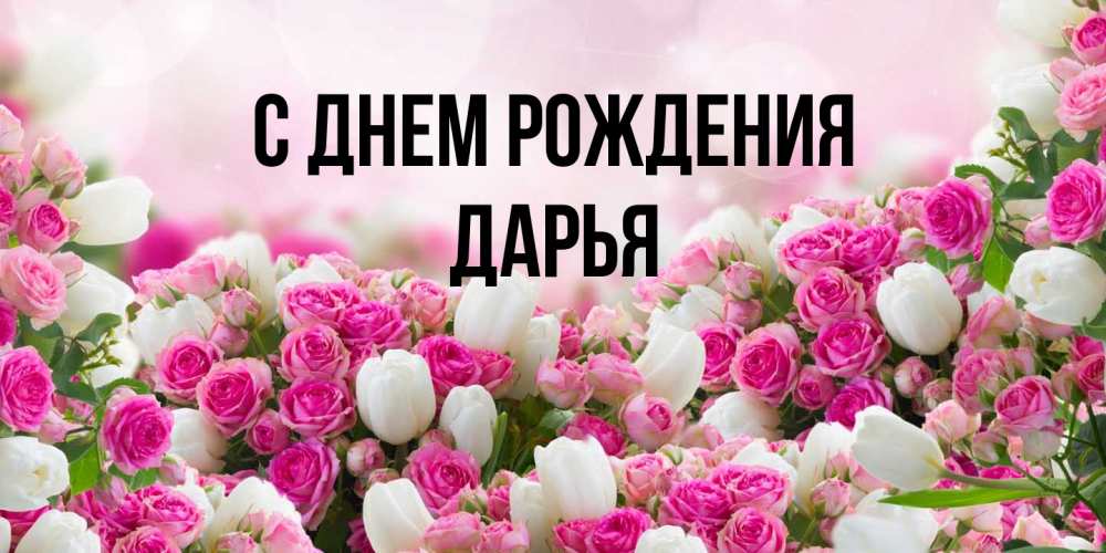 Открытка на каждый день с именем, Дарья С днем рождения открытка с разными розами Прикольная открытка с пожеланием онлайн скачать бесплатно 