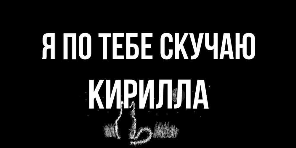 Открытка на каждый день с именем, Кирилла Я по тебе скучаю кот Прикольная открытка с пожеланием онлайн скачать бесплатно 