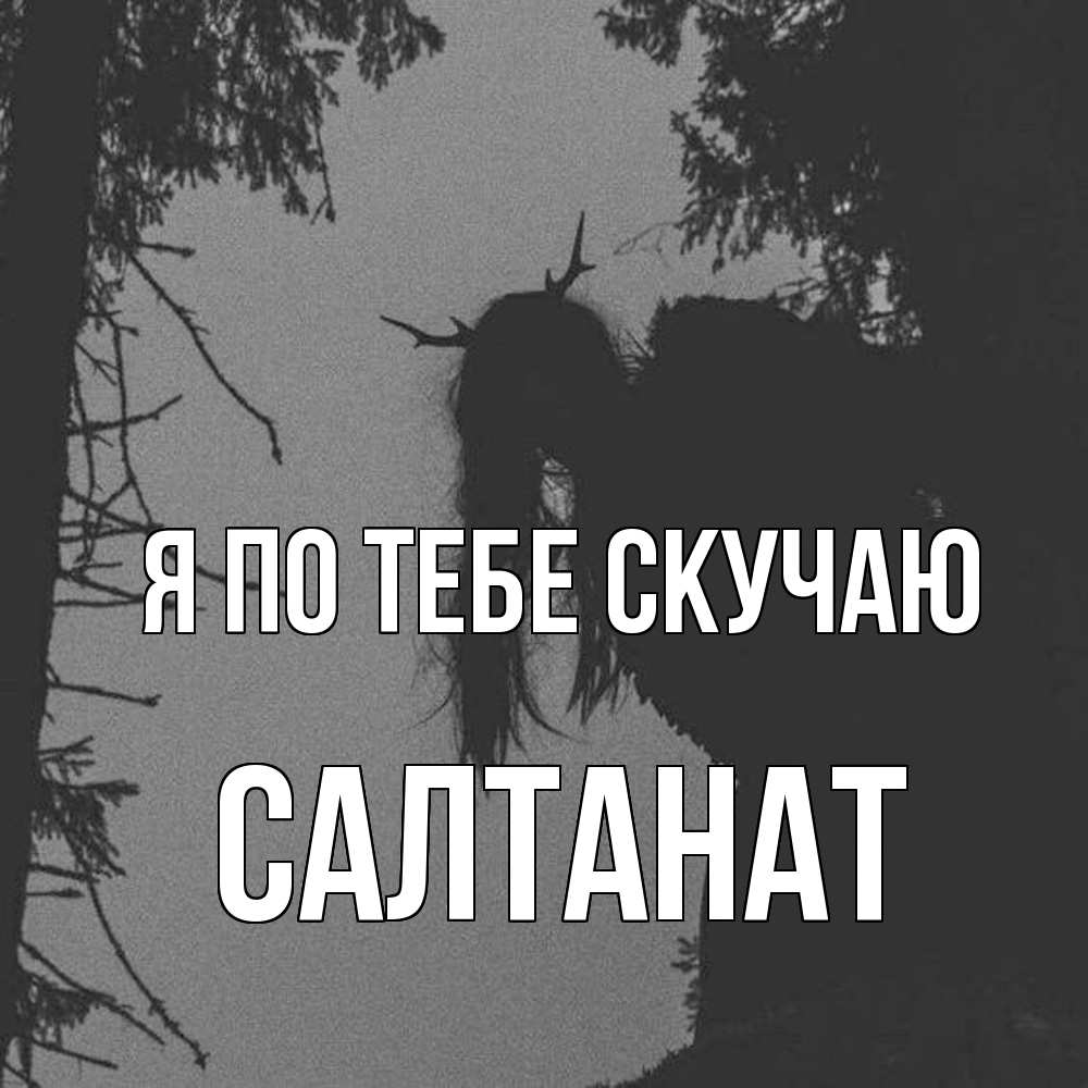 Открытка на каждый день с именем, Салтанат Я по тебе скучаю пугаю Прикольная открытка с пожеланием онлайн скачать бесплатно 