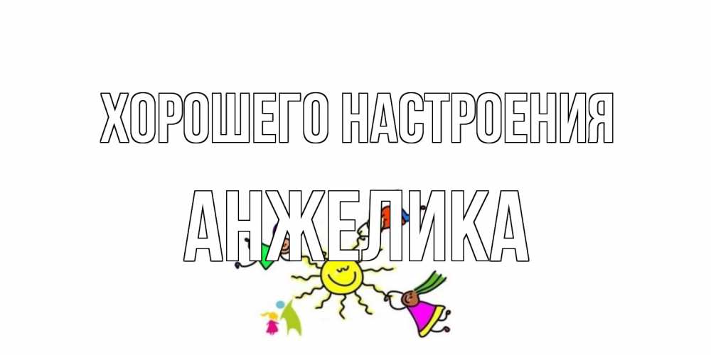 Открытка на каждый день с именем, Анжелика Хорошего настроения лето, солнце Прикольная открытка с пожеланием онлайн скачать бесплатно 