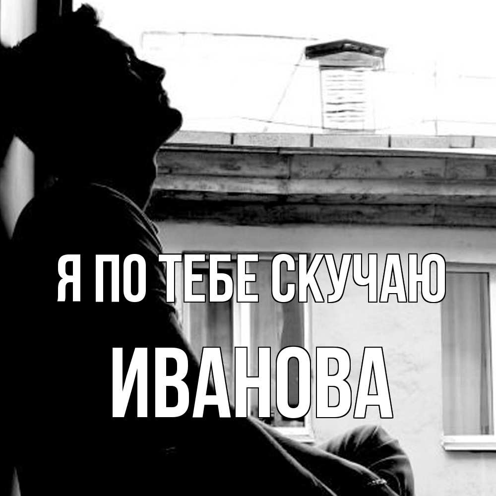 Открытка на каждый день с именем, Иванова Я по тебе скучаю скучно ему Прикольная открытка с пожеланием онлайн скачать бесплатно 