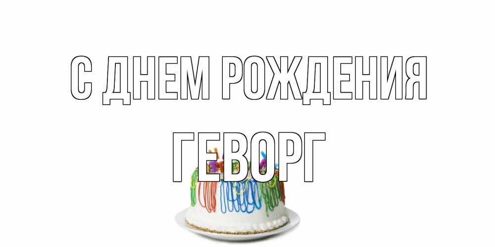 Открытка на каждый день с именем, Геворг С днем рождения Тортик Прикольная открытка с пожеланием онлайн скачать бесплатно 