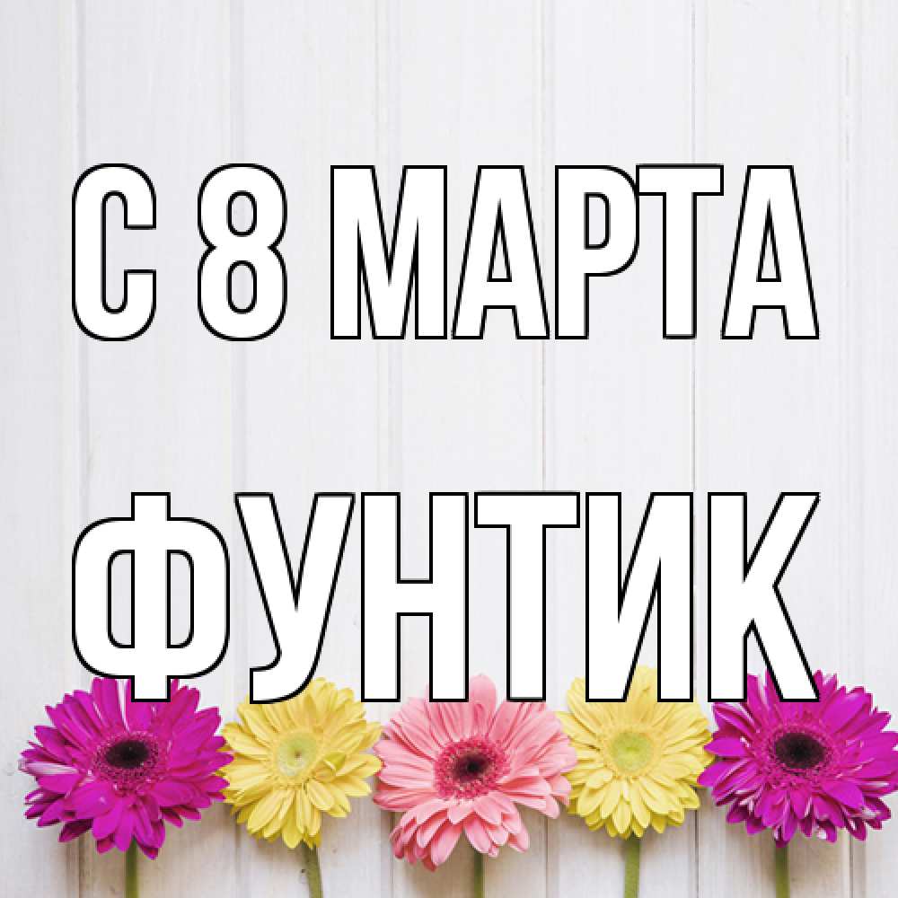 Открытка на каждый день с именем, фунтик C 8 МАРТА женщинам 1 Прикольная открытка с пожеланием онлайн скачать бесплатно 