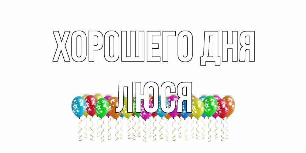 Открытка на каждый день с именем, Люся Хорошего дня прекрасного дня Прикольная открытка с пожеланием онлайн скачать бесплатно 