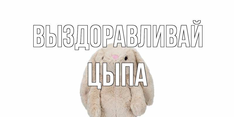Картинка Выздоравливай, Цыпа