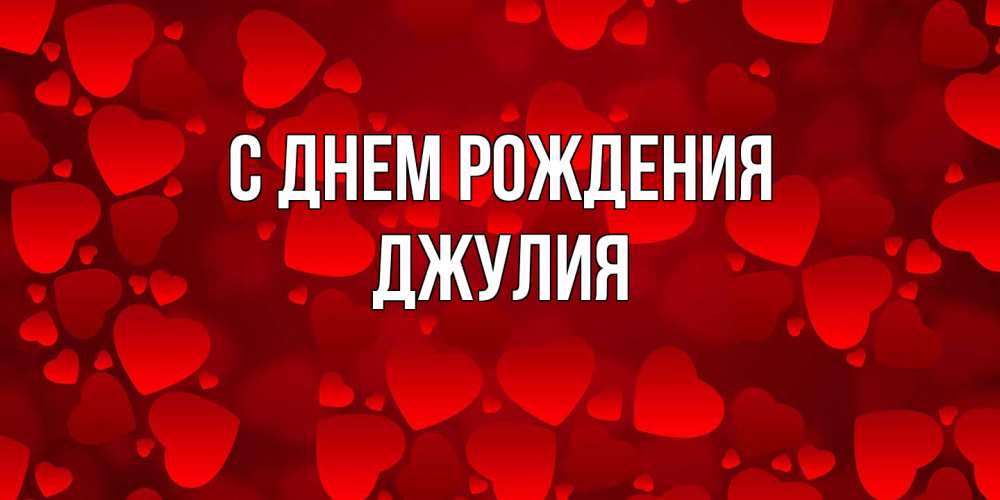 Открытка на каждый день с именем, Джулия С днем рождения прекрасные сердечки на открытке с красным фоном Прикольная открытка с пожеланием онлайн скачать бесплатно 