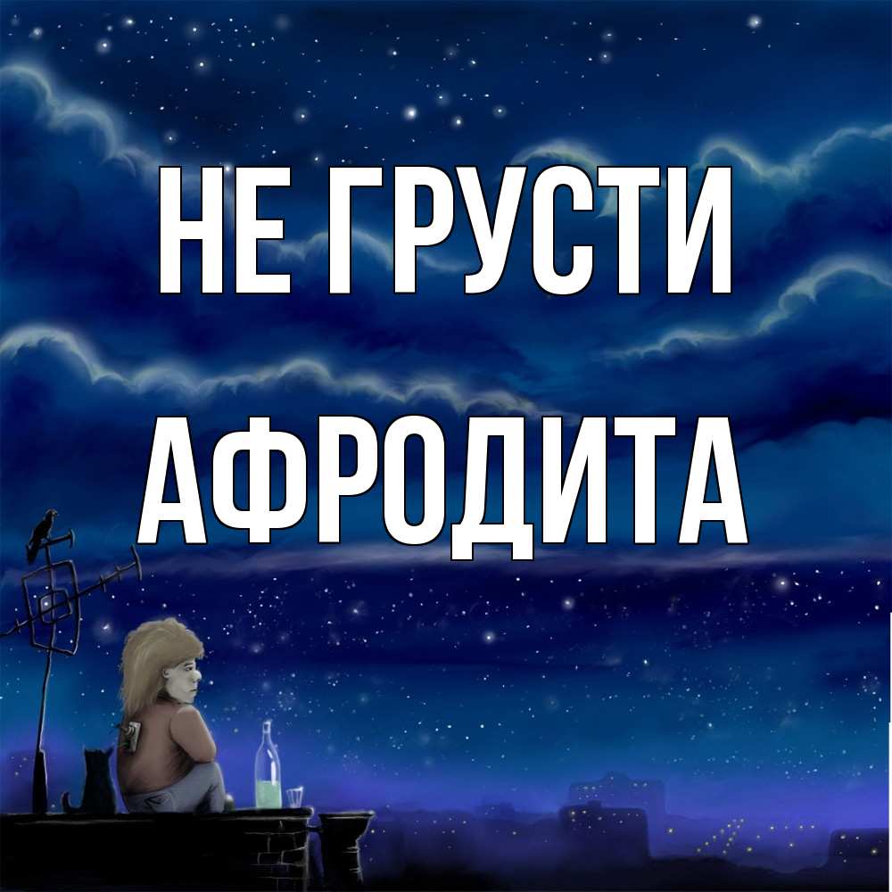Открытка на каждый день с именем, Афродита Не грусти город с крыши Прикольная открытка с пожеланием онлайн скачать бесплатно 