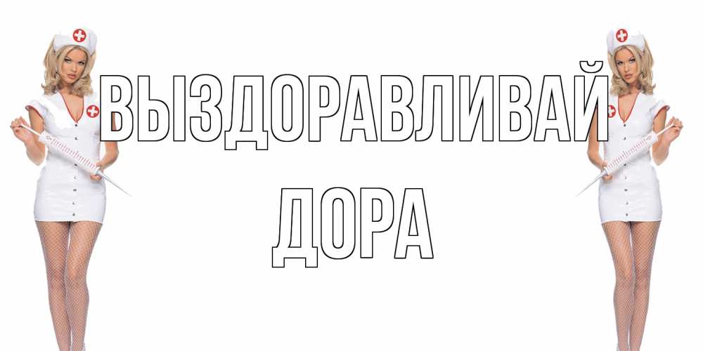 Открытка на каждый день с именем, Дора Выздоравливай открытки с медсестрой Прикольная открытка с пожеланием онлайн скачать бесплатно 