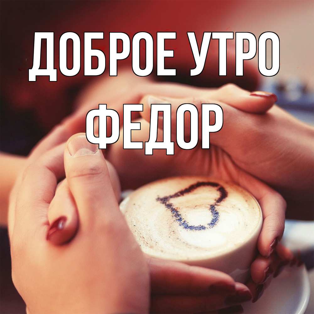Открытка на каждый день с именем, Федор Доброе утро мы навсегда вместе Прикольная открытка с пожеланием онлайн скачать бесплатно 