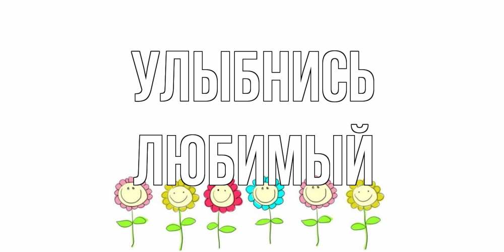 Открытка на каждый день с именем, Любимый Улыбнись улыбка, цветы Прикольная открытка с пожеланием онлайн скачать бесплатно 