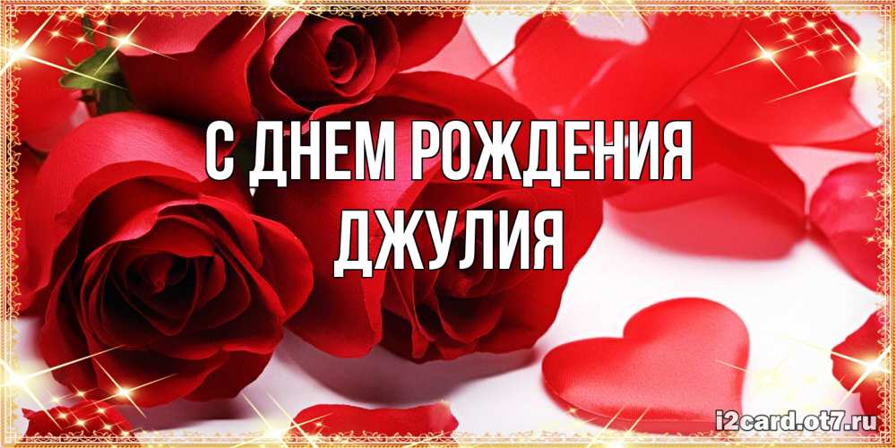 Открытка на каждый день с именем, Джулия С днем рождения красные розы и красные сердечки Прикольная открытка с пожеланием онлайн скачать бесплатно 