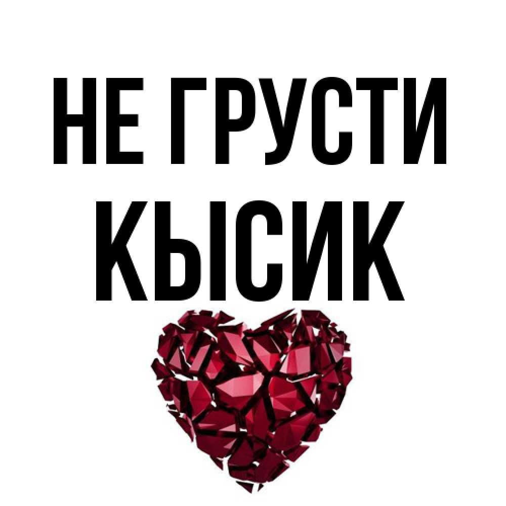 Открытка на каждый день с именем, Кысик Не грусти рубиновое сердечко Прикольная открытка с пожеланием онлайн скачать бесплатно 