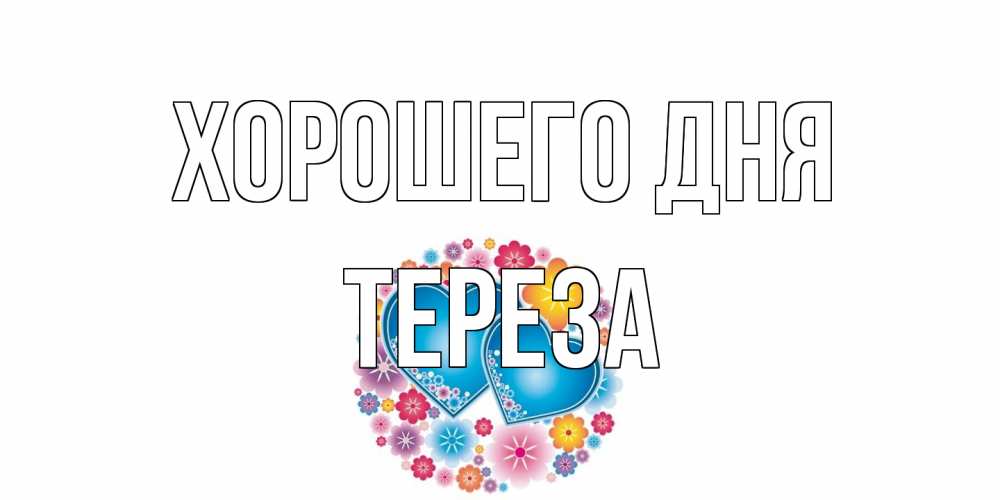 Открытка на каждый день с именем, Тереза Хорошего дня пожелания отличного дня Прикольная открытка с пожеланием онлайн скачать бесплатно 