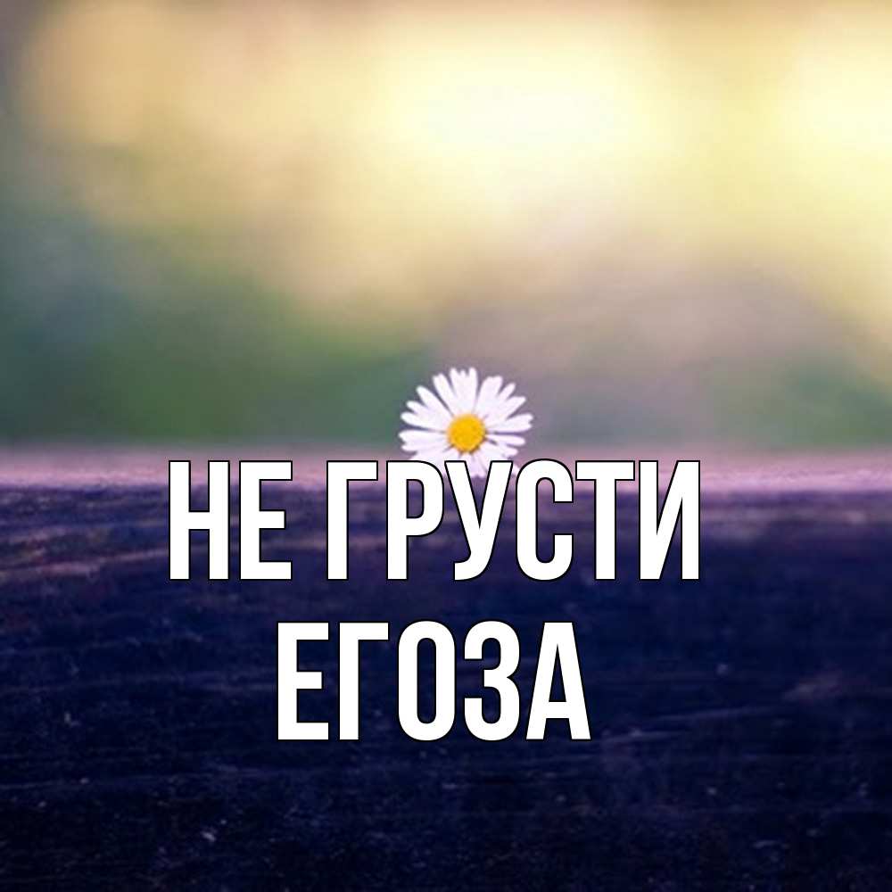 Открытка на каждый день с именем, егоза Не грусти красота Прикольная открытка с пожеланием онлайн скачать бесплатно 