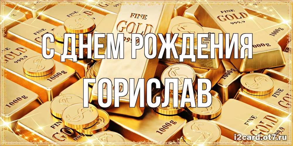 Открытка на каждый день с именем, Горислав С днем рождения золотые слитки и золотые монеты на открытке Прикольная открытка с пожеланием онлайн скачать бесплатно 
