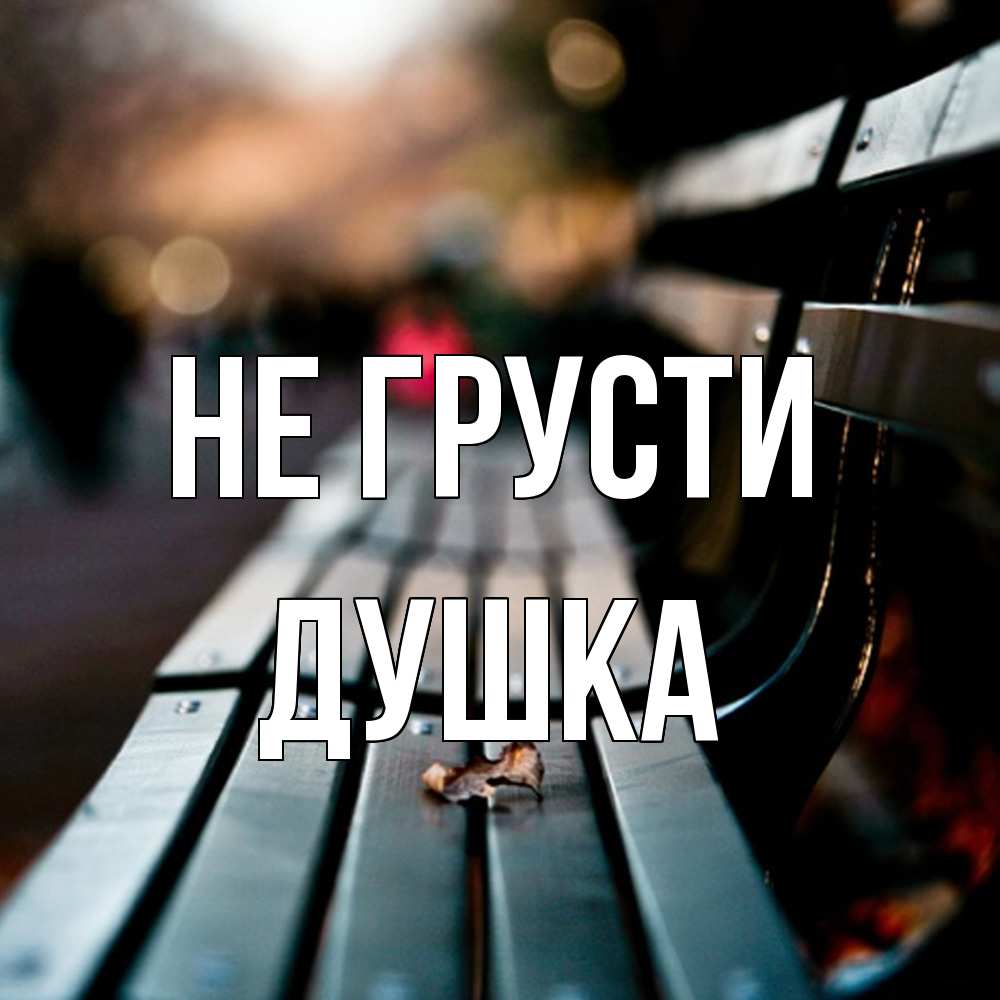 Открытка на каждый день с именем, Душка Не грусти размытый фон Прикольная открытка с пожеланием онлайн скачать бесплатно 