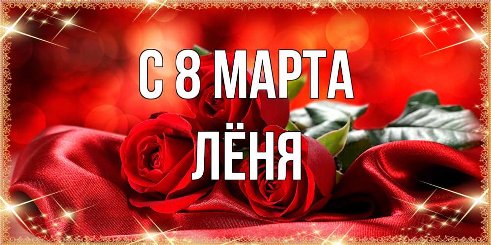 Открытка на каждый день с именем, Лёня C 8 МАРТА открытка красного цвета с розами на 8 марта Прикольная открытка с пожеланием онлайн скачать бесплатно 