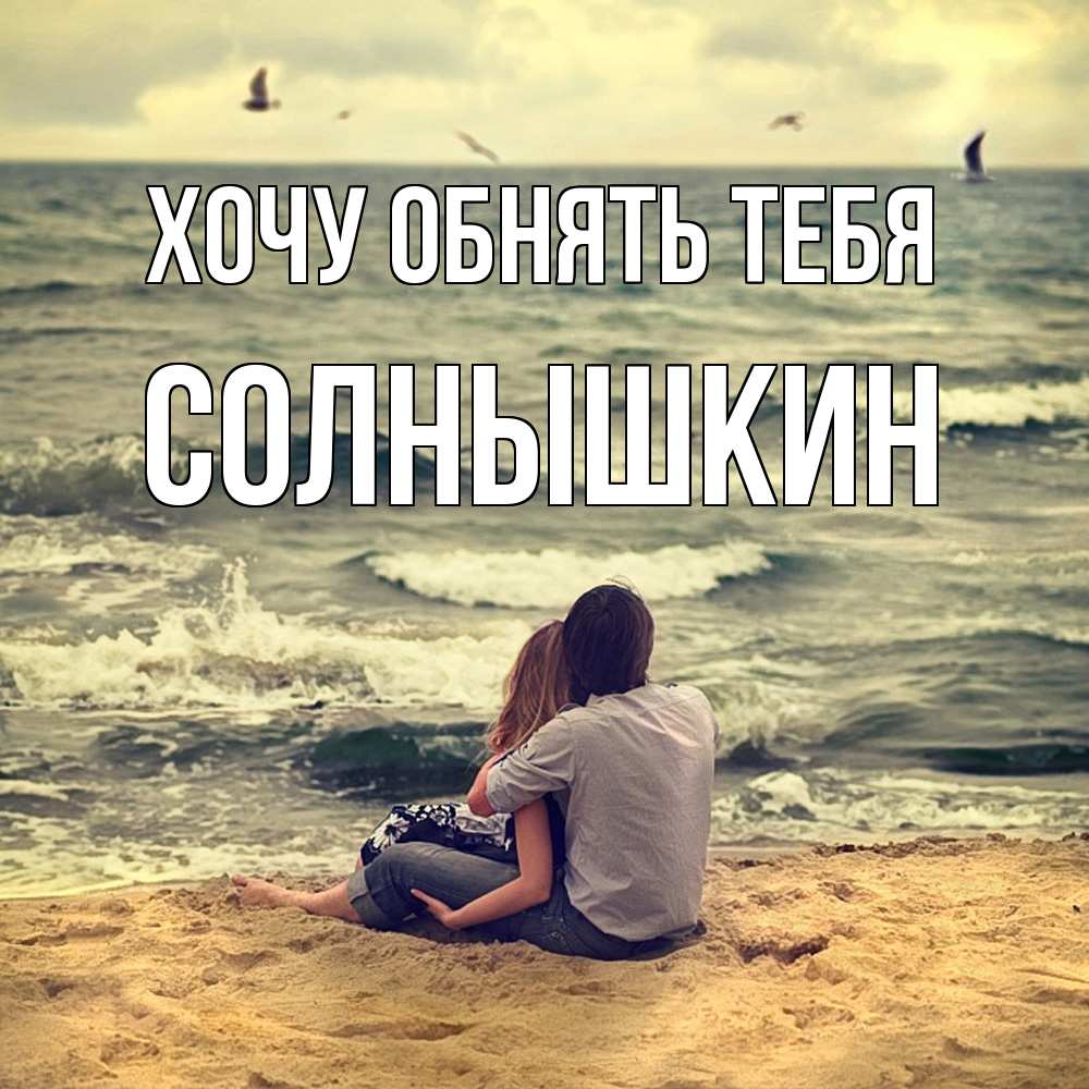 Открытка на каждый день с именем, Солнышкин Хочу обнять тебя возлюбленные на песочке Прикольная открытка с пожеланием онлайн скачать бесплатно 