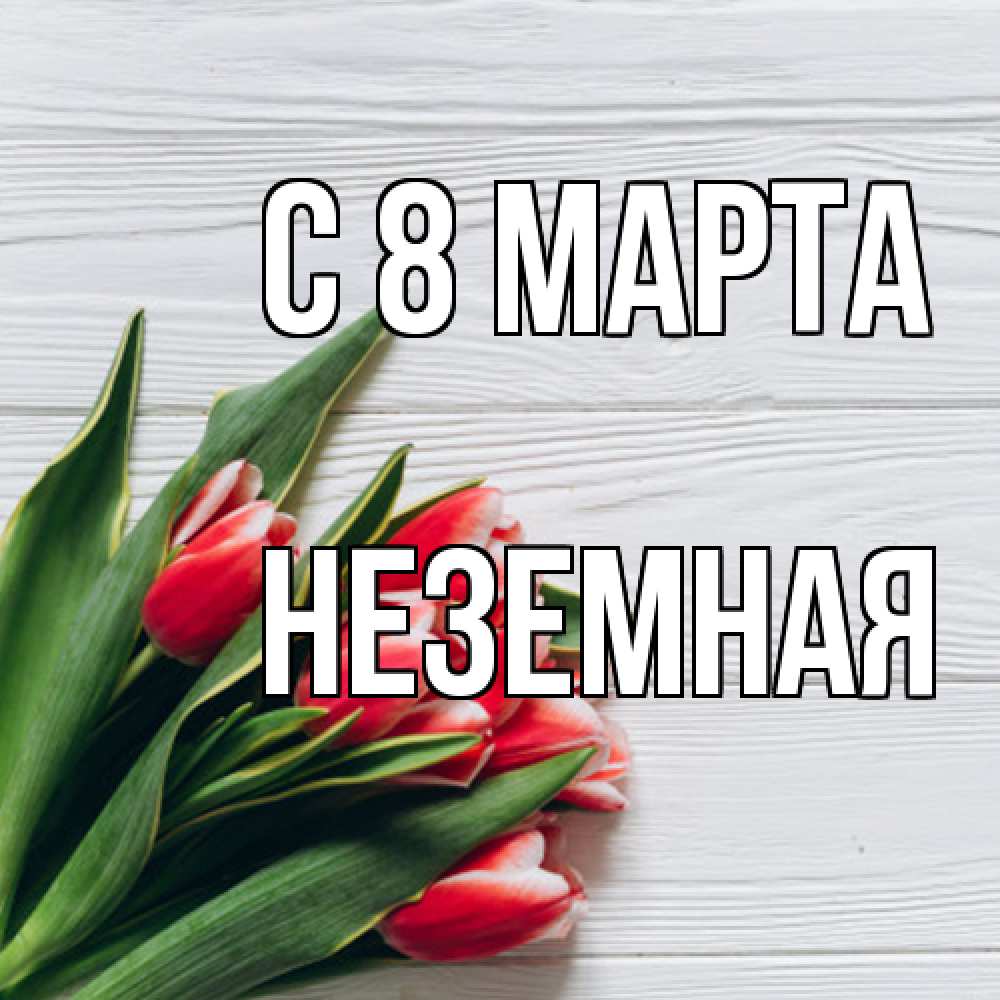 Открытка на каждый день с именем, неземная C 8 МАРТА весна 2 Прикольная открытка с пожеланием онлайн скачать бесплатно 