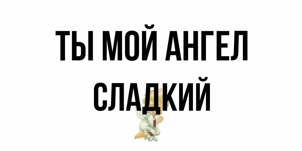 Открытка на каждый день с именем, Сладкий Ты мой ангел ангел Прикольная открытка с пожеланием онлайн скачать бесплатно 