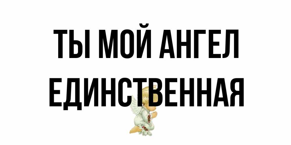 Открытка на каждый день с именем, Единственная Ты мой ангел ангел Прикольная открытка с пожеланием онлайн скачать бесплатно 