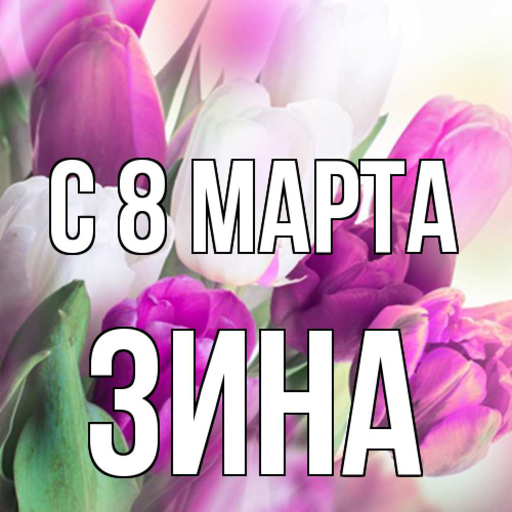 Открытка на каждый день с именем, Зина C 8 МАРТА весна 1 Прикольная открытка с пожеланием онлайн скачать бесплатно 