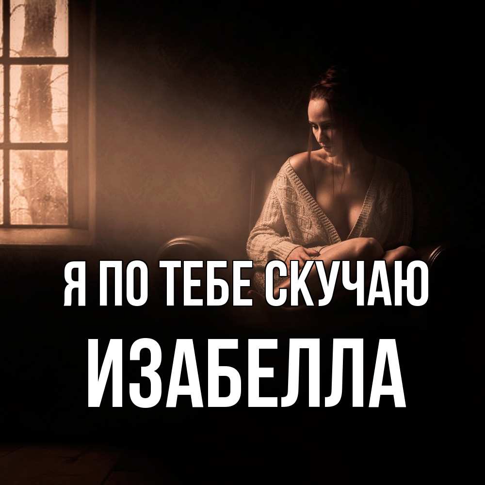 Открытка на каждый день с именем, Изабелла Я по тебе скучаю приходи в гости ко мне Прикольная открытка с пожеланием онлайн скачать бесплатно 