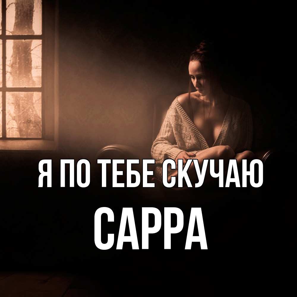 Открытка на каждый день с именем, Сарра Я по тебе скучаю приходи в гости ко мне Прикольная открытка с пожеланием онлайн скачать бесплатно 