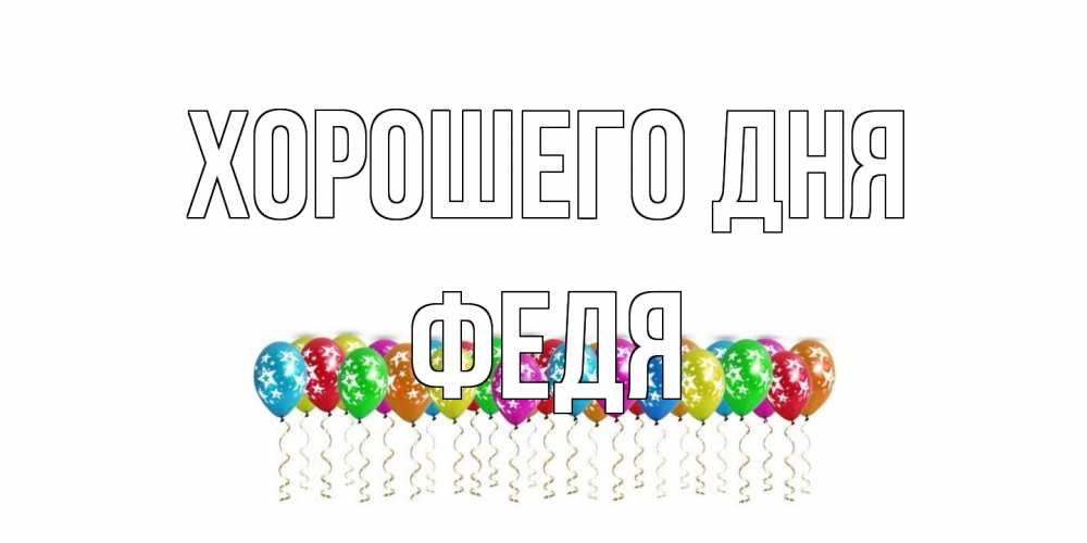 Открытка на каждый день с именем, Федя Хорошего дня прекрасного дня Прикольная открытка с пожеланием онлайн скачать бесплатно 