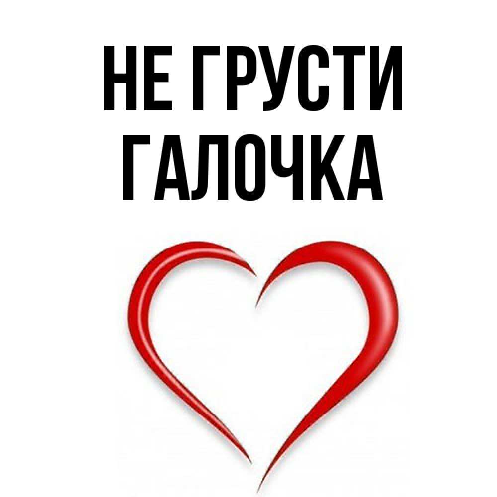 Открытка на каждый день с именем, Галочка Не грусти для любимой Прикольная открытка с пожеланием онлайн скачать бесплатно 