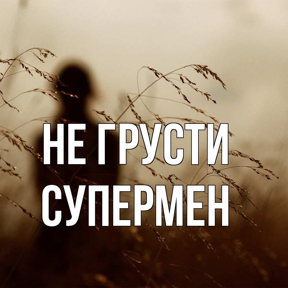 Открытка на каждый день с именем, Супермен Не грусти грусть Прикольная открытка с пожеланием онлайн скачать бесплатно 