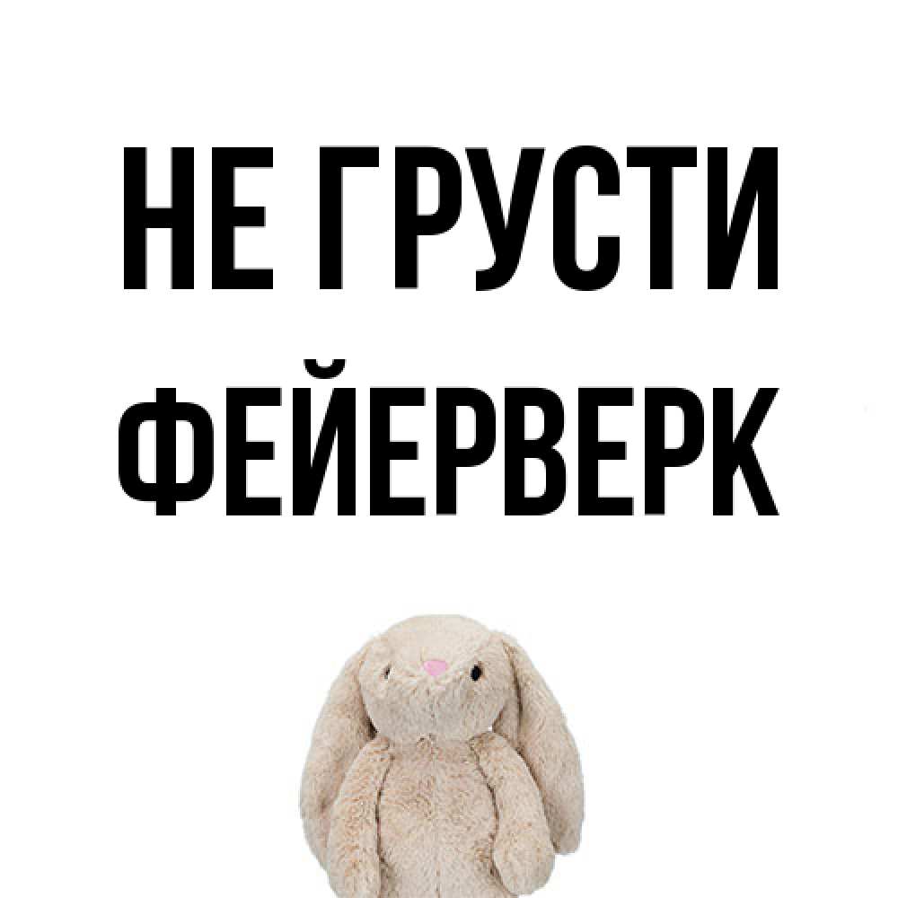 Открытка на каждый день с именем, Фейерверк Не грусти детская игрушка зайчика Прикольная открытка с пожеланием онлайн скачать бесплатно 