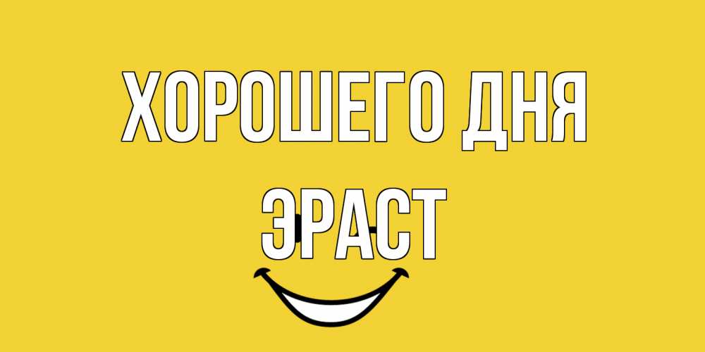 Открытка на каждый день с именем, Эраст Хорошего дня позитивного дня Прикольная открытка с пожеланием онлайн скачать бесплатно 