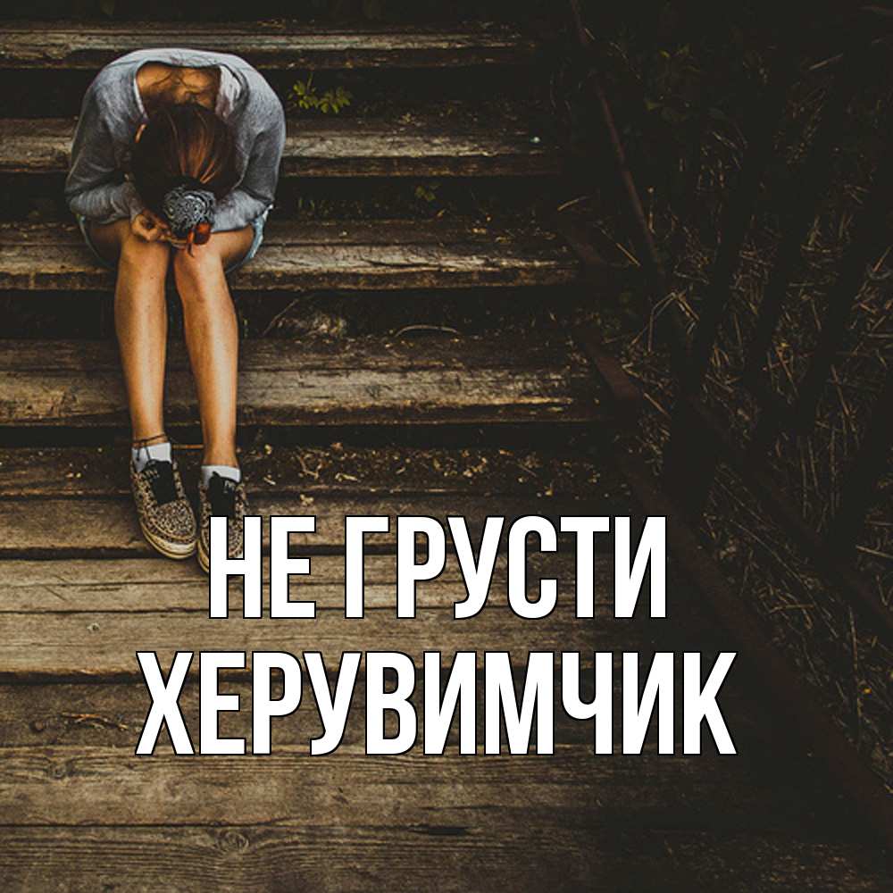 Открытка на каждый день с именем, Хеpувимчик Не грусти девушка сидит на деревянных ступеньках Прикольная открытка с пожеланием онлайн скачать бесплатно 