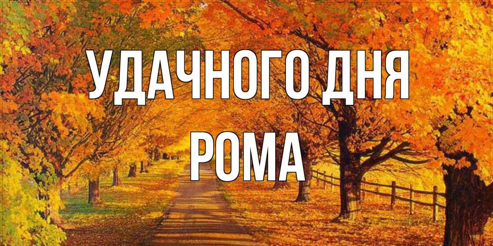 Открытка на каждый день с именем, Рома Удачного дня деревья с осенними листьями Прикольная открытка с пожеланием онлайн скачать бесплатно 