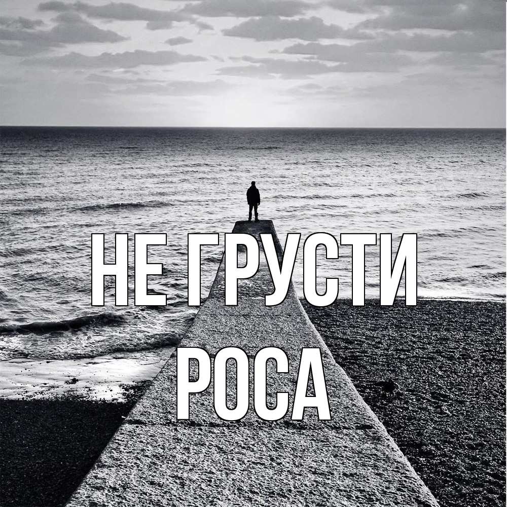 Открытка на каждый день с именем, Роса Не грусти море Прикольная открытка с пожеланием онлайн скачать бесплатно 