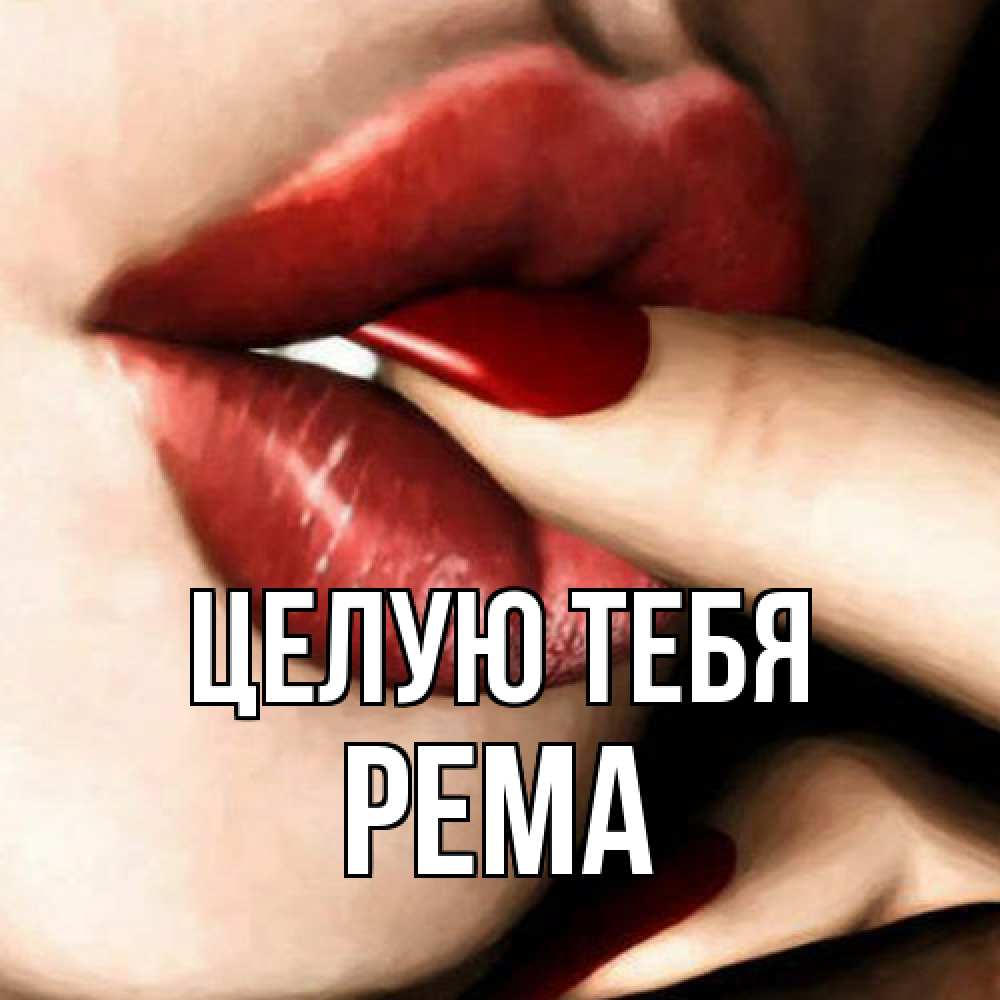 Открытка на каждый день с именем, Рема Целую тебя открытка целую тебя для парня Прикольная открытка с пожеланием онлайн скачать бесплатно 