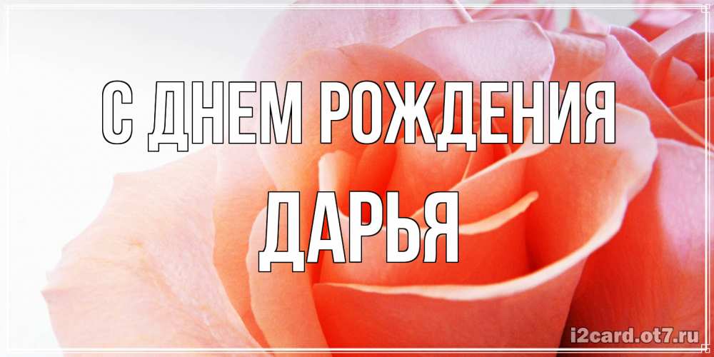 Открытка на каждый день с именем, Дарья С днем рождения розы для поздравления с днем рождения Прикольная открытка с пожеланием онлайн скачать бесплатно 