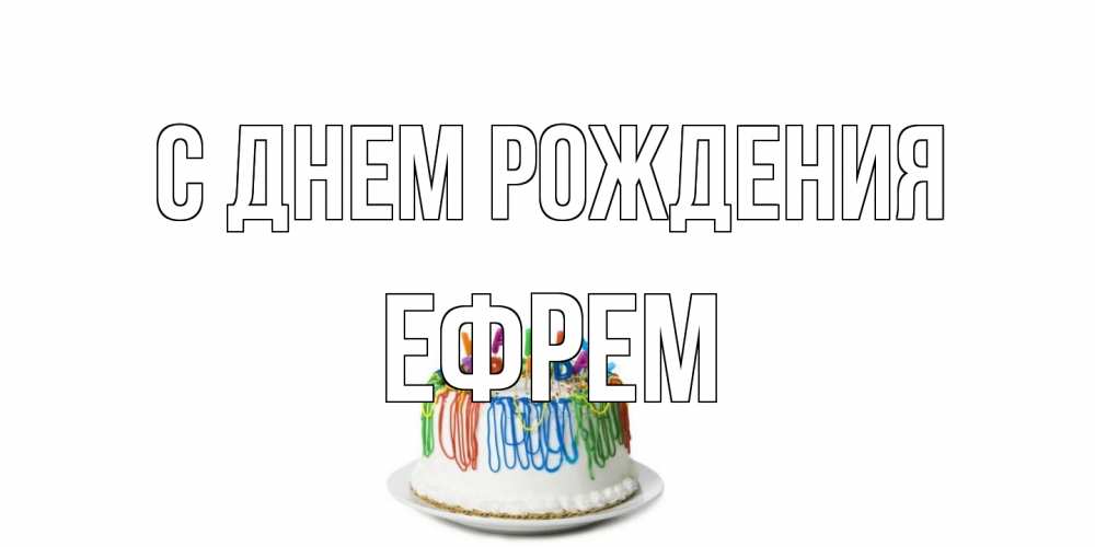 Открытка на каждый день с именем, Ефрем С днем рождения Тортик Прикольная открытка с пожеланием онлайн скачать бесплатно 