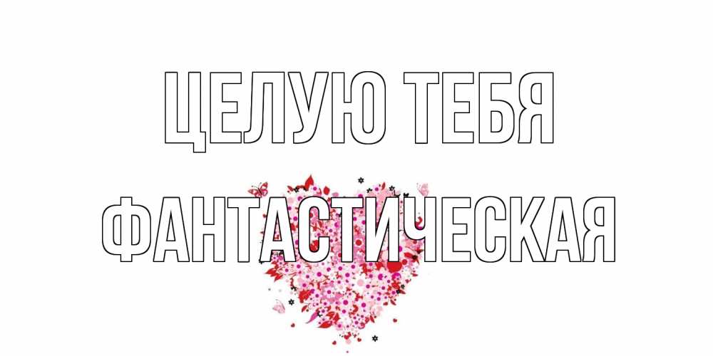 Открытка на каждый день с именем, Фантастическая Целую тебя сердце Прикольная открытка с пожеланием онлайн скачать бесплатно 